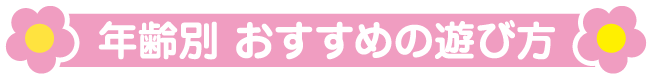 年齢別 おすすめの遊び方